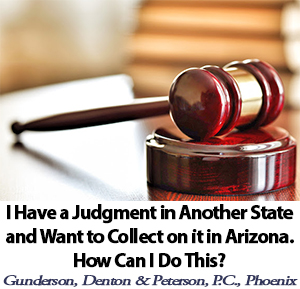 I Have a Judgement In Another State and Want to Collect on it in Arizona. How Can I Do This? Phoenix AZ Collections Attorney